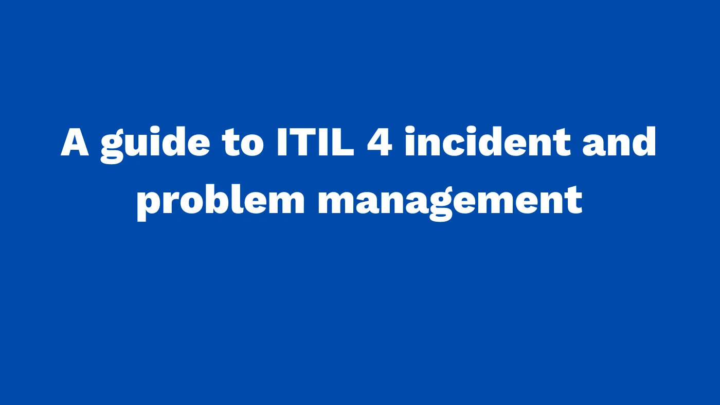 A guide to ITIL 4 incident and problem management