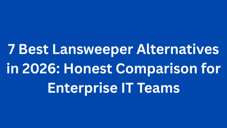 7 Best Lansweeper Alternatives in 2026: Honest Comparison for Enterprise IT Teams