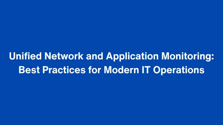 Unified Network and Application Monitoring: Best Practices for Modern IT Operations