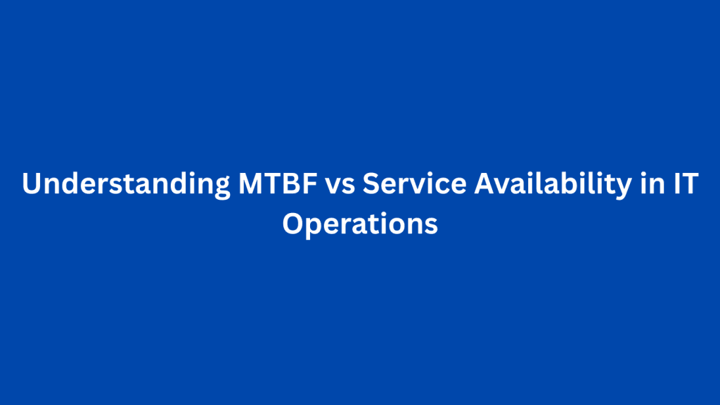 Understanding MTBF vs Service Availability in IT Operations