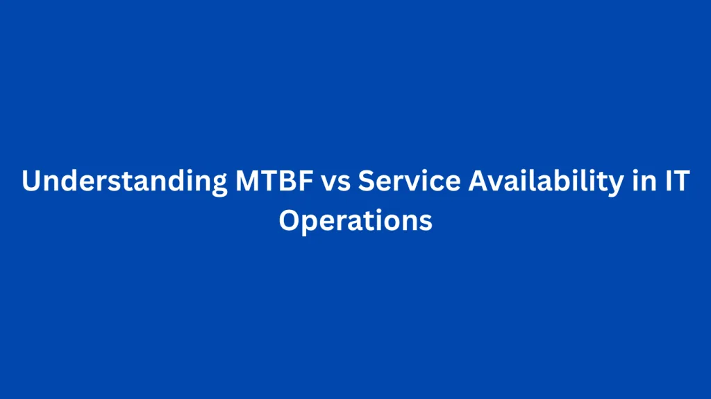 Understanding MTBF vs Service Availability in IT Operations