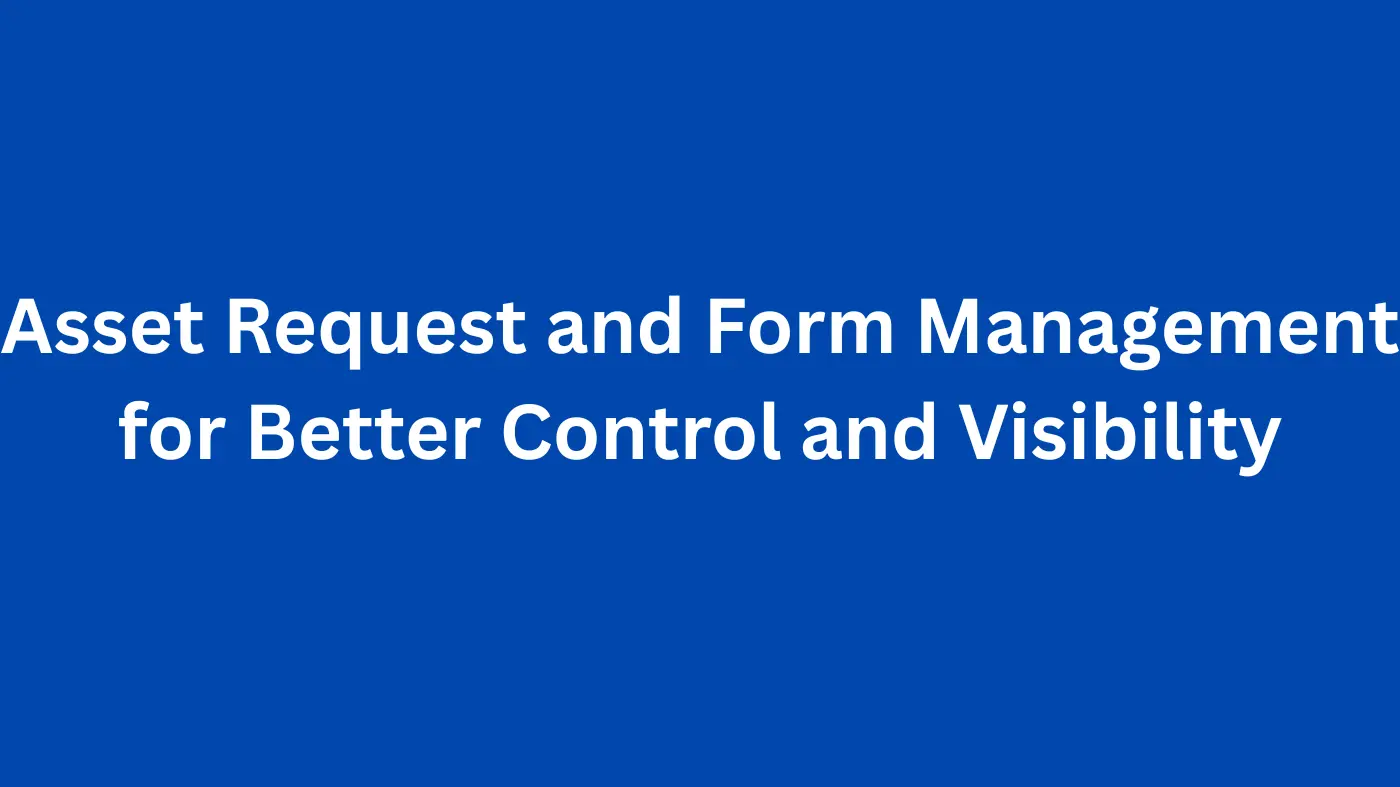 Asset Request and Form Management for Better Control and Visibility