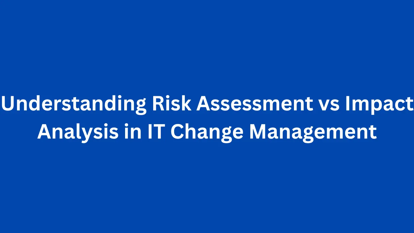 Understanding Risk Assessment vs Impact Analysis in IT Change Management