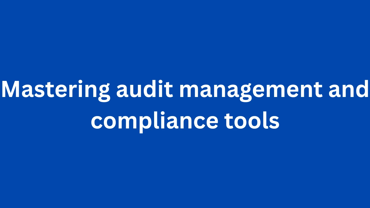 Mastering audit management and compliance tools