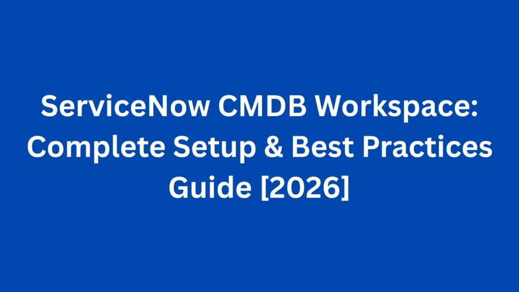 ServiceNow CMDB Workspace: Complete Setup & Best Practices Guide [2026]