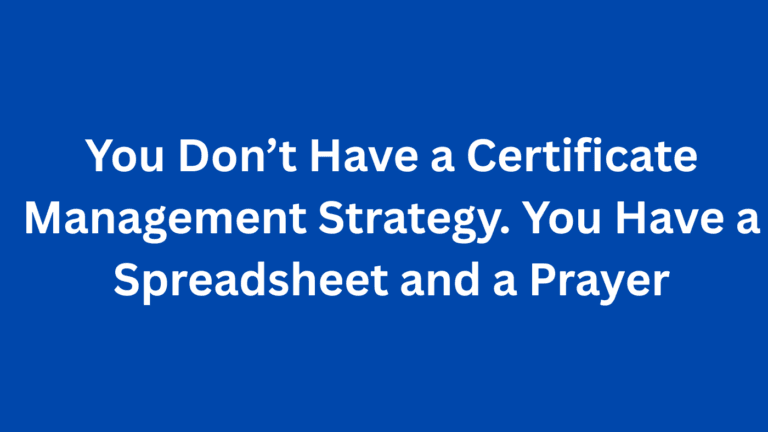 You Don’t Have a Certificate Management Strategy. You Have a Spreadsheet and a Prayer. 