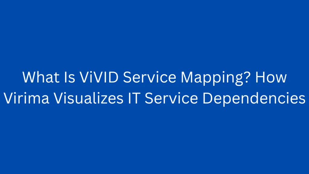 What Is ViVID Service Mapping? How Virima Visualizes IT Service Dependencies