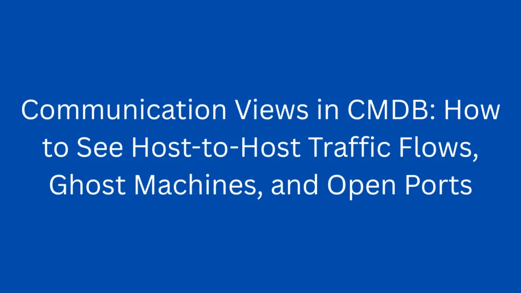 Communication Views in CMDB: How to See Host-to-Host Traffic Flows, Ghost Machines, and Open Ports