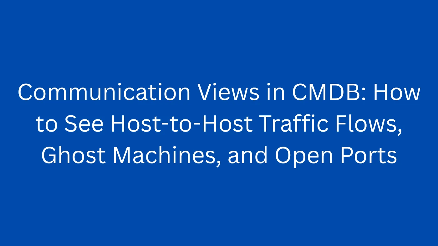 Communication Views in CMDB: How to See Host-to-Host Traffic Flows, Ghost Machines, and Open Ports