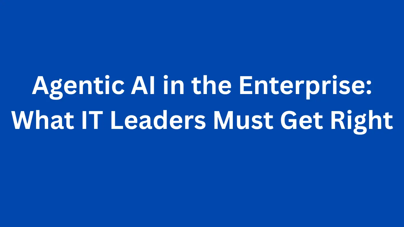 Agentic AI in the Enterprise: What IT Leaders Must Get Right