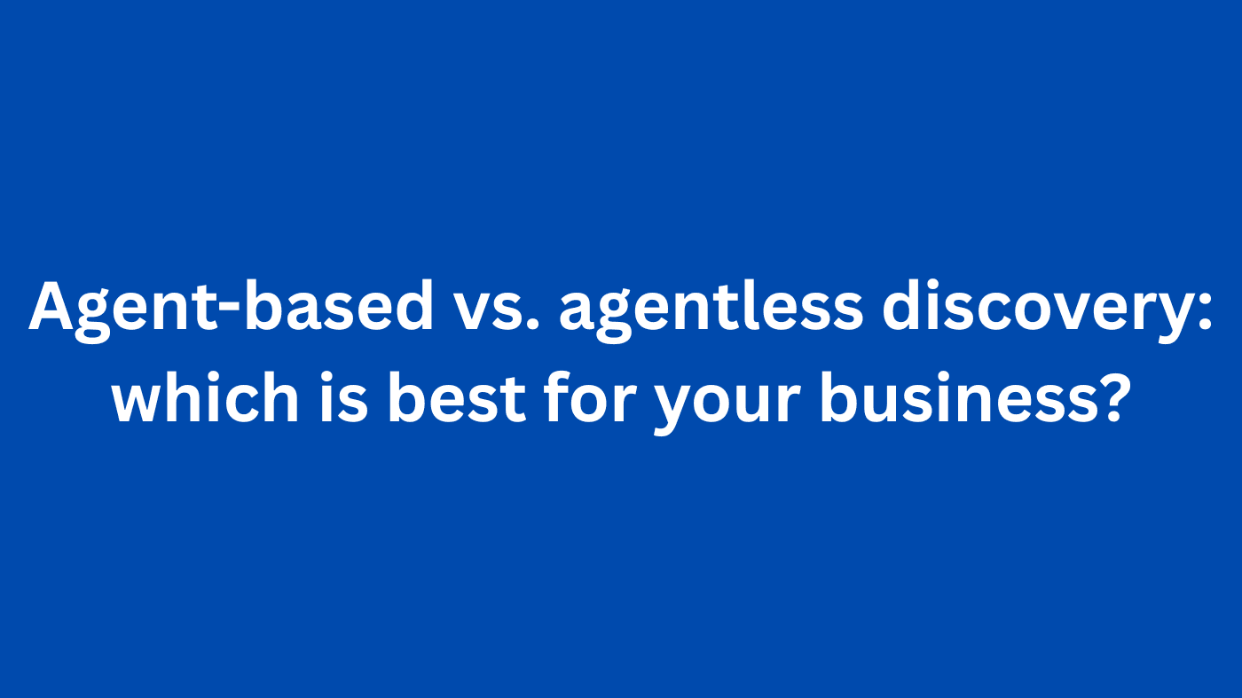 Agent-based vs. agentless discovery: which is best for your business?