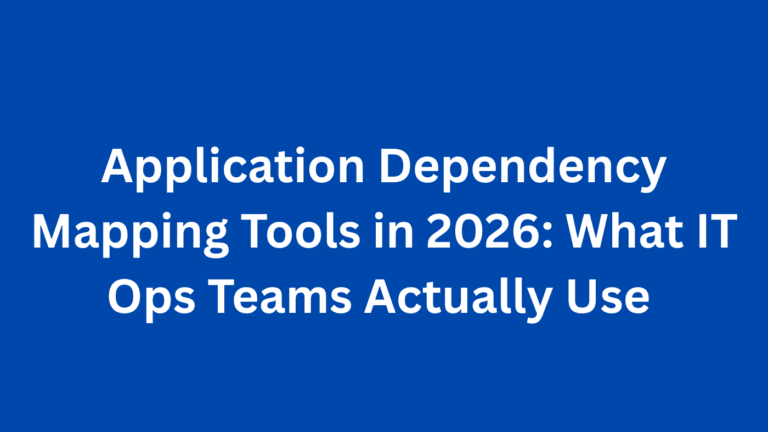 Application Dependency Mapping Tools in 2026: What IT Ops Teams Actually Use
