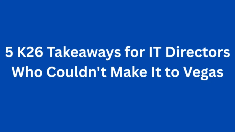 5 K26 Takeaways for IT Directors Who Couldn’t Make It to Vegas