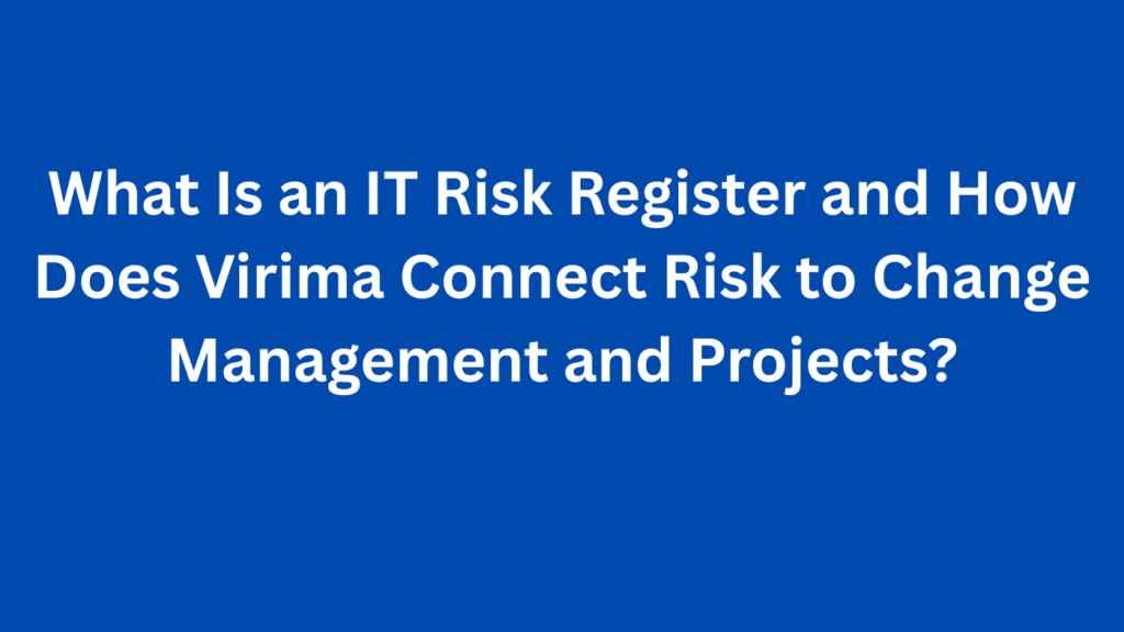 What Is an IT Risk Register and How Does Virima Connect Risk to Change Management and Projects?