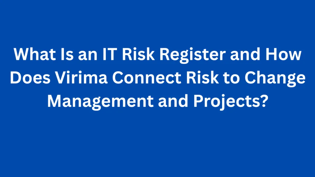 What Is an IT Risk Register and How Does Virima Connect Risk to Change Management and Projects?