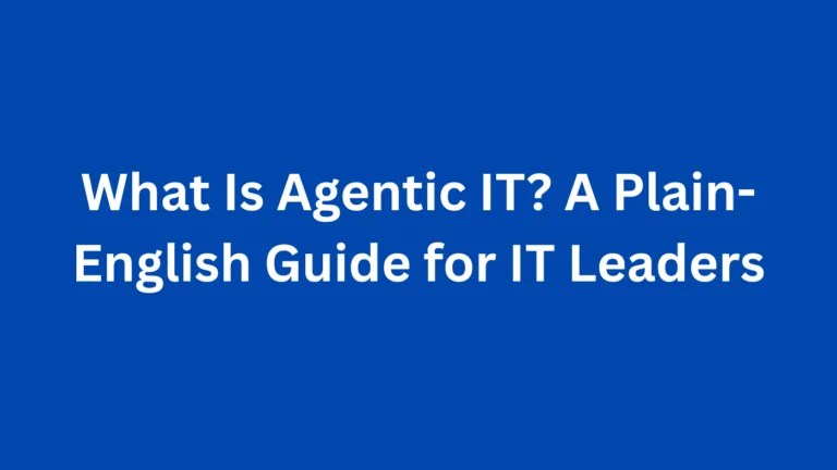 What Is Agentic IT? A Plain-English Guide for IT Leaders