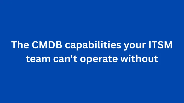 The CMDB capabilities your ITSM team can’t operate without