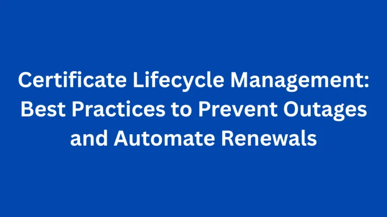 Certificate Lifecycle Management: Best Practices to Prevent Outages and Automate Renewals