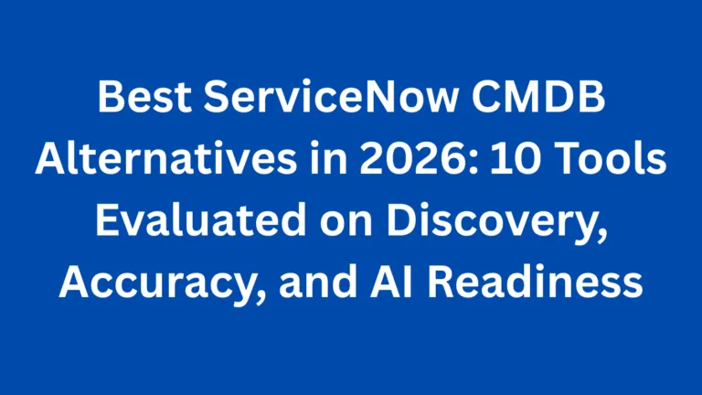 Best ServiceNow CMDB Alternatives in 2026: 10 Tools Evaluated on Discovery, Accuracy, and AI Readiness