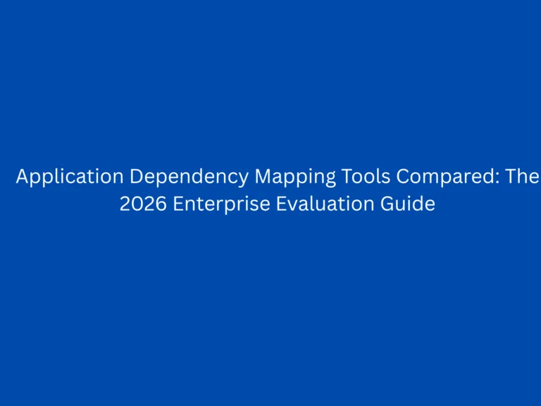 Application Dependency Mapping Tools Compared: The 2026 Enterprise Evaluation Guide