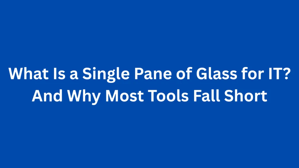 What Is a Single Pane of Glass for IT? And Why Most Tools Fall Short