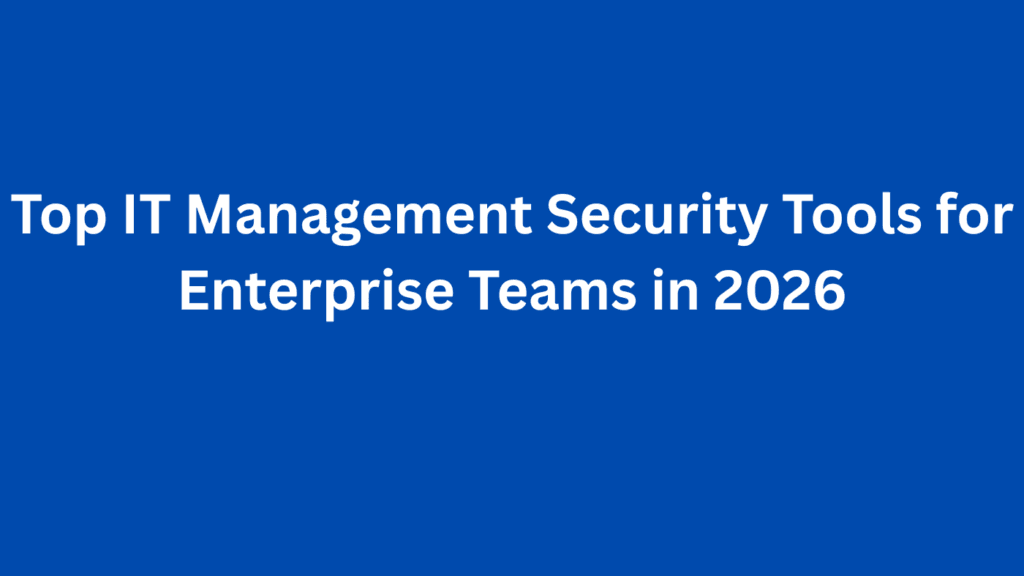 Top IT Management Security Tools for Enterprise Teams in 2026