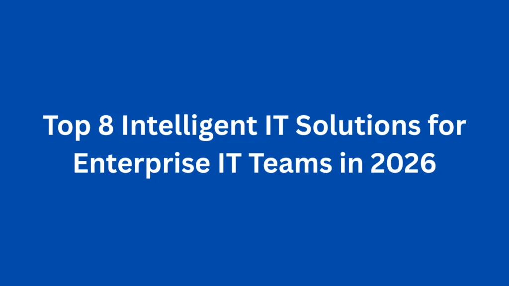 Top 8 Intelligent IT Solutions for Enterprise IT Teams in 2026