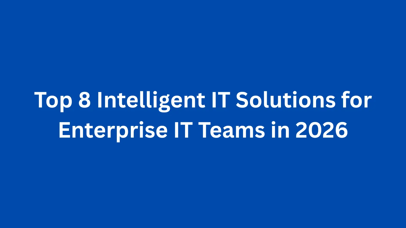 Top 8 Intelligent IT Solutions for Enterprise IT Teams in 2026