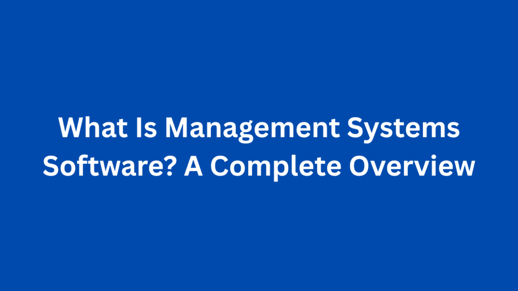 What Is Management Systems Software? A Complete Overview