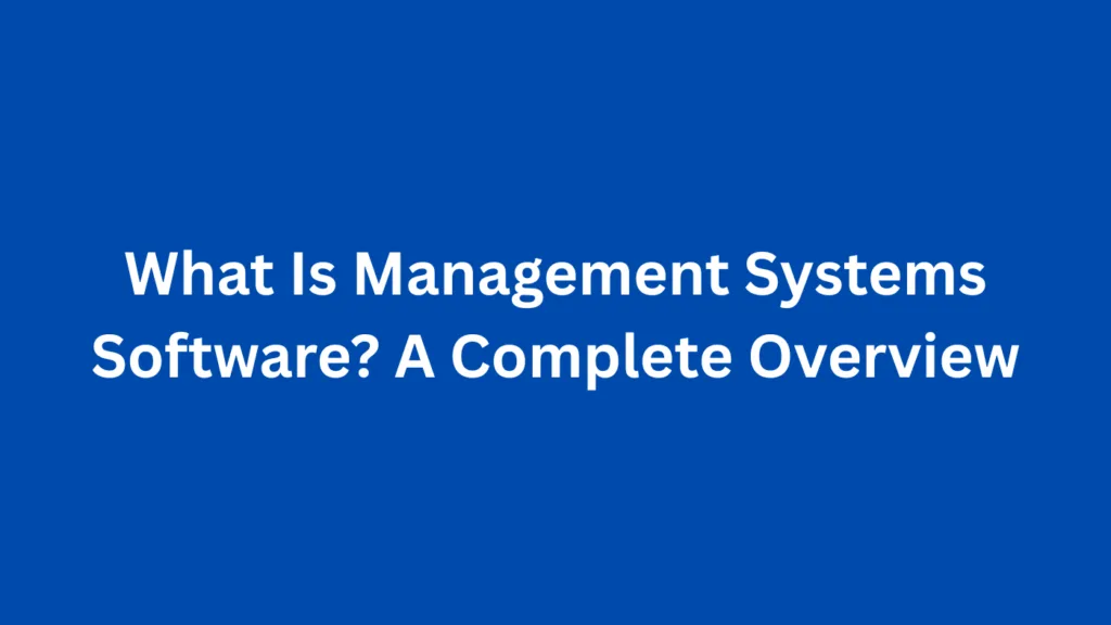 What Is Management Systems Software? A Complete Overview