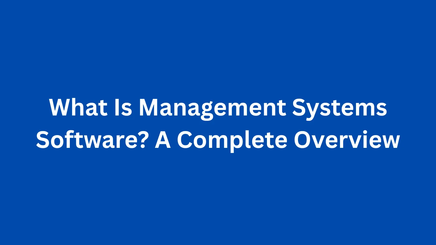 What Is Management Systems Software? A Complete Overview