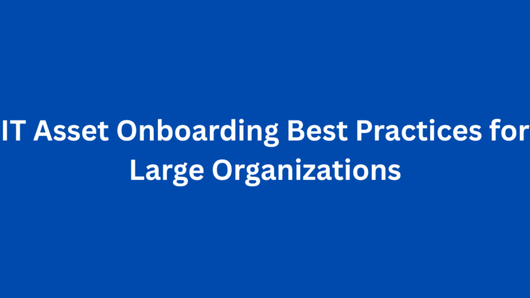 IT Asset Onboarding Best Practices for Large Organizations