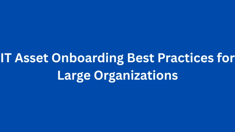 IT Asset Onboarding Best Practices for Large Organizations