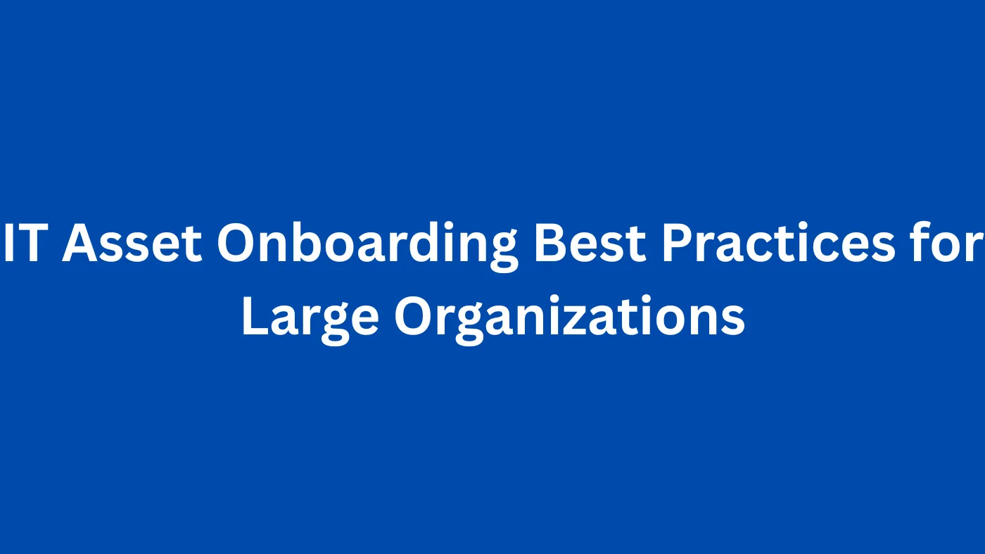 IT Asset Onboarding Best Practices for Large Organizations