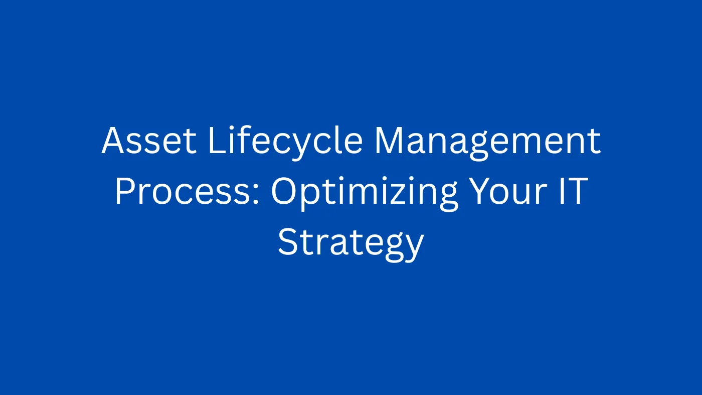 Asset Lifecycle Management Process: Optimizing Your IT Strategy