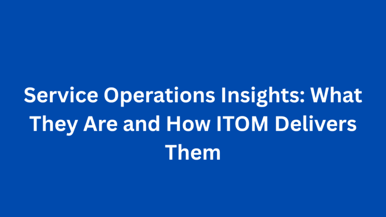 Service Operations Insights: What They Are and How ITOM Delivers Them
