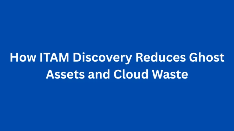 How ITAM Discovery Reduces Ghost Assets and Cloud Waste