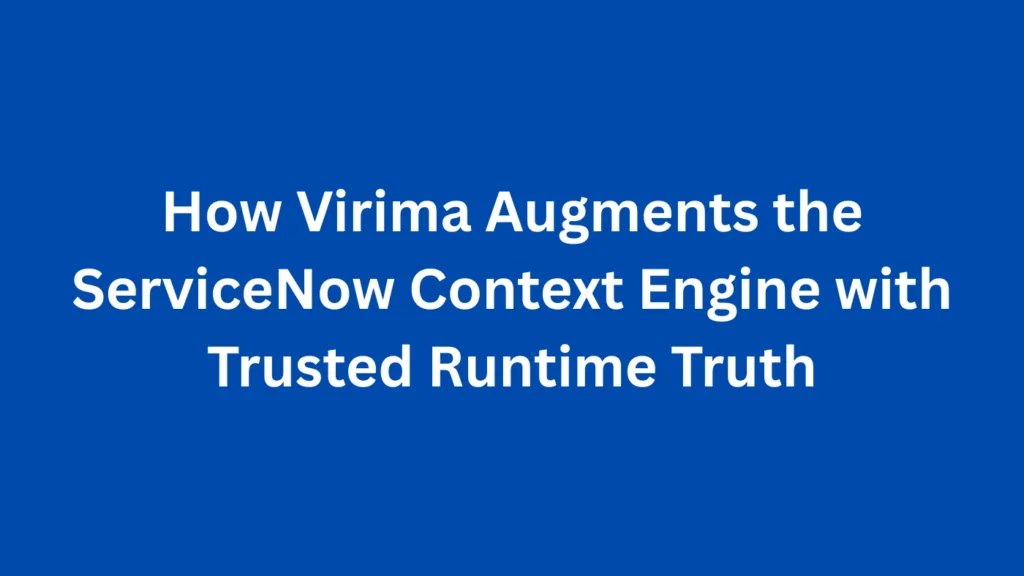 How Virima Augments the ServiceNow Context Engine with Trusted Runtime Truth