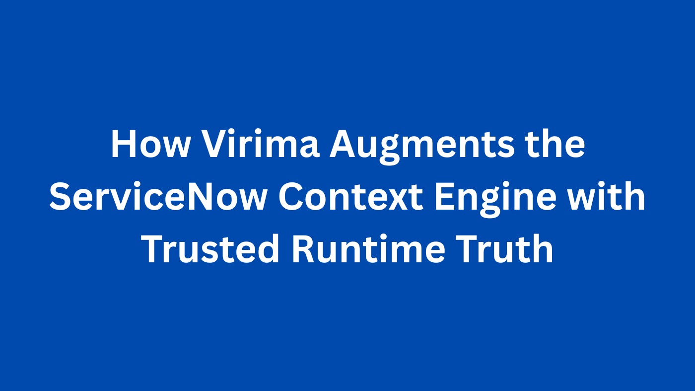 How Virima Augments the ServiceNow Context Engine with Trusted Runtime Truth