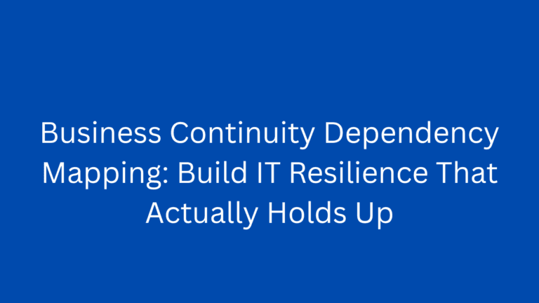 Business Continuity Dependency Mapping: Build IT Resilience That Actually Holds Up