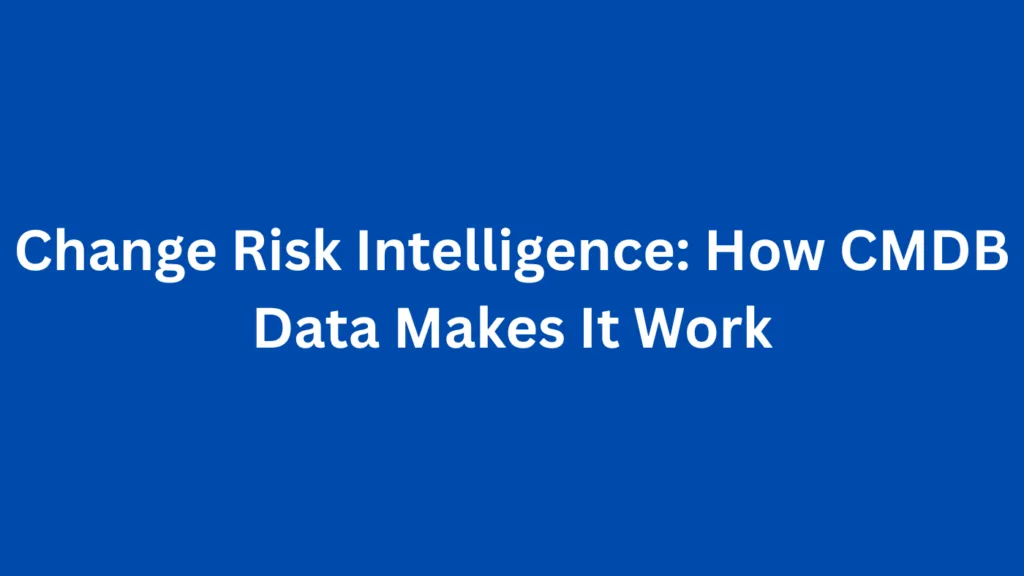 Change Risk Intelligence: How CMDB Data Makes It Work