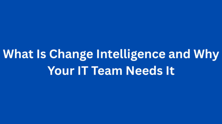 What Is Change Intelligence and Why Your IT Team Needs It
