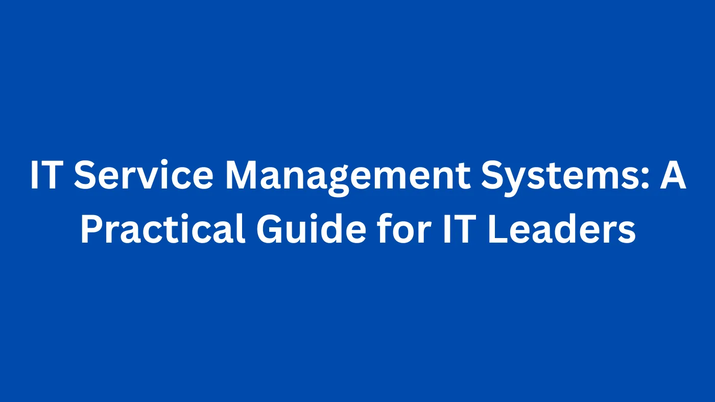 IT Service Management Systems: A Practical Guide for IT Leaders