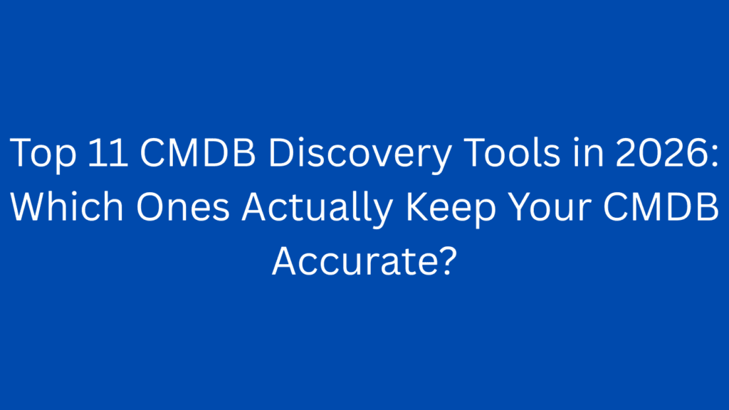 Top 11 CMDB Discovery Tools in 2026: Which Ones Actually Keep Your CMDB Accurate?