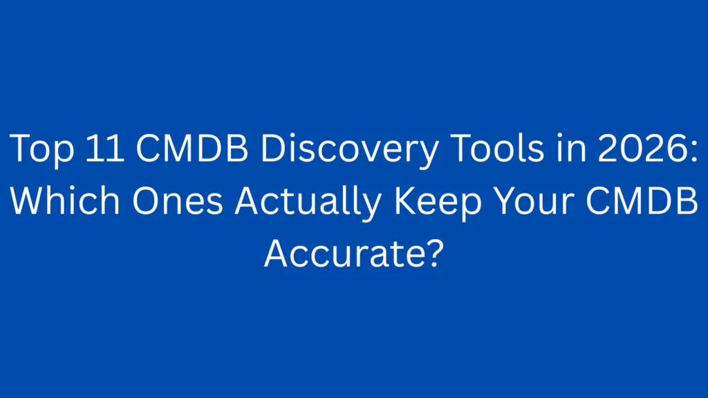Top 11 CMDB Discovery Tools in 2026: Which Ones Actually Keep Your CMDB Accurate?