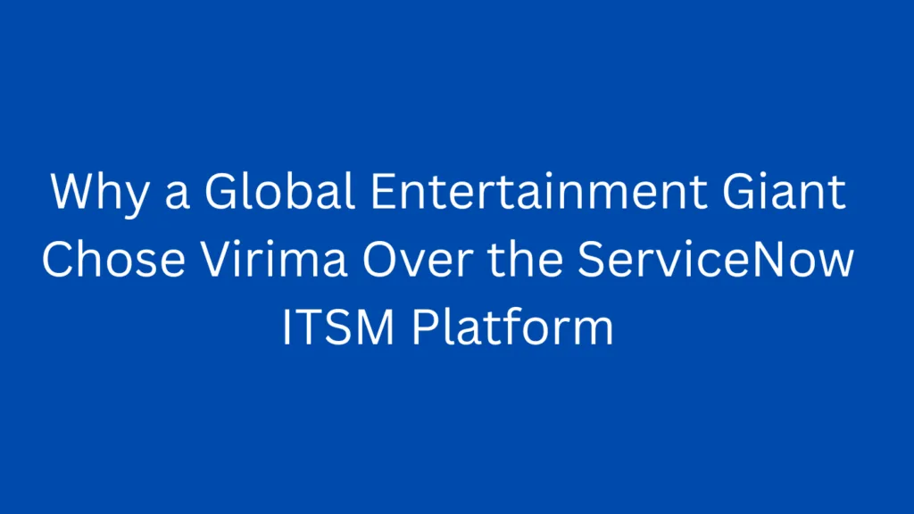 Why a Global Entertainment Giant Chose Virima Over the ServiceNow ITSM Platform