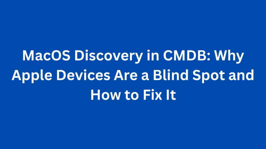 MacOS Discovery in CMDB: Why Apple Devices Are a Blind Spot and How to Fix It