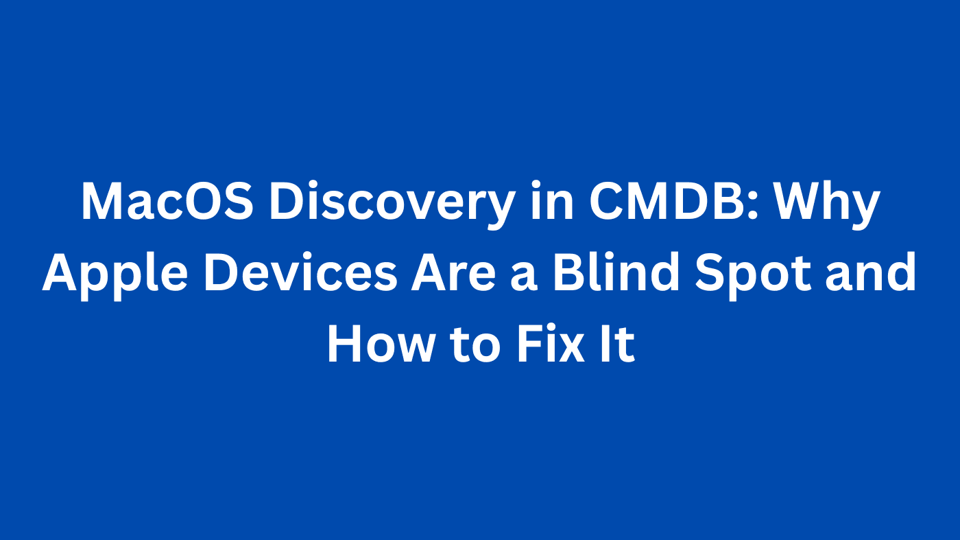 MacOS Discovery in CMDB: Why Apple Devices Are a Blind Spot and How to Fix It