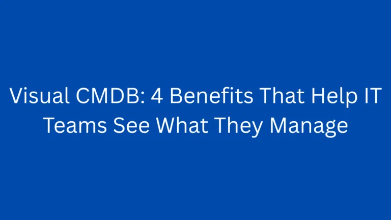 Visual CMDB: 4 Benefits That Help IT Teams See What They Manage