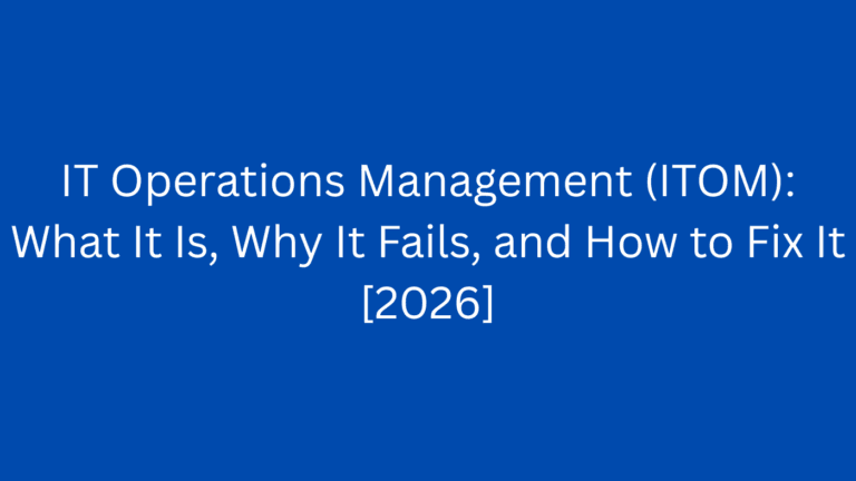 IT Operations Management (ITOM): What It Is, Why It Fails, and How to Fix It [2026]